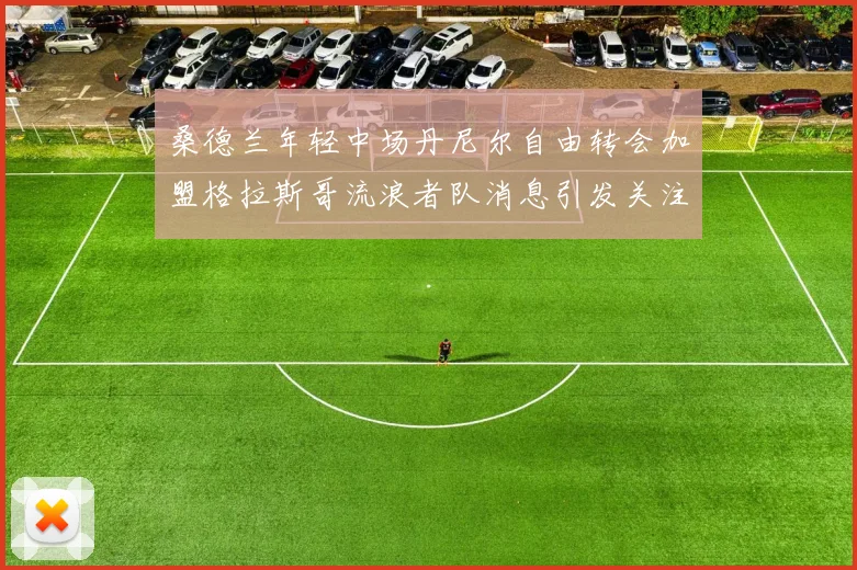 桑德兰年轻中场丹尼尔自由转会加盟格拉斯哥流浪者队消息引发关注