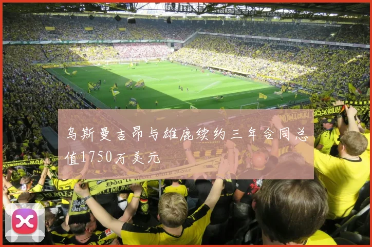 乌斯曼吉昂与雄鹿续约三年合同总值1750万美元