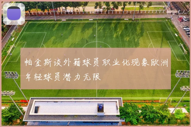 帕金斯谈外籍球员职业化现象欧洲年轻球员潜力无限