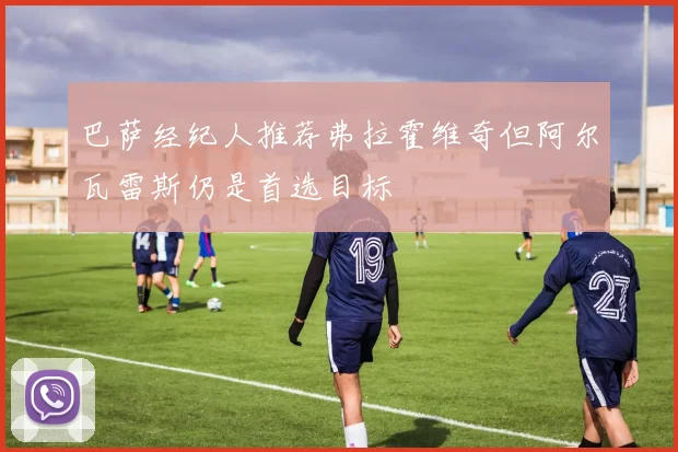 巴萨经纪人推荐弗拉霍维奇但阿尔瓦雷斯仍是首选目标