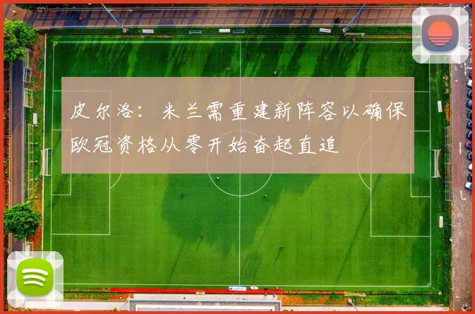 皮尔洛：米兰需重建新阵容以确保欧冠资格从零开始奋起直追